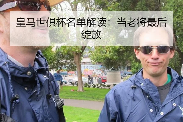 皇马世俱杯名单解读：当老将最后绽放